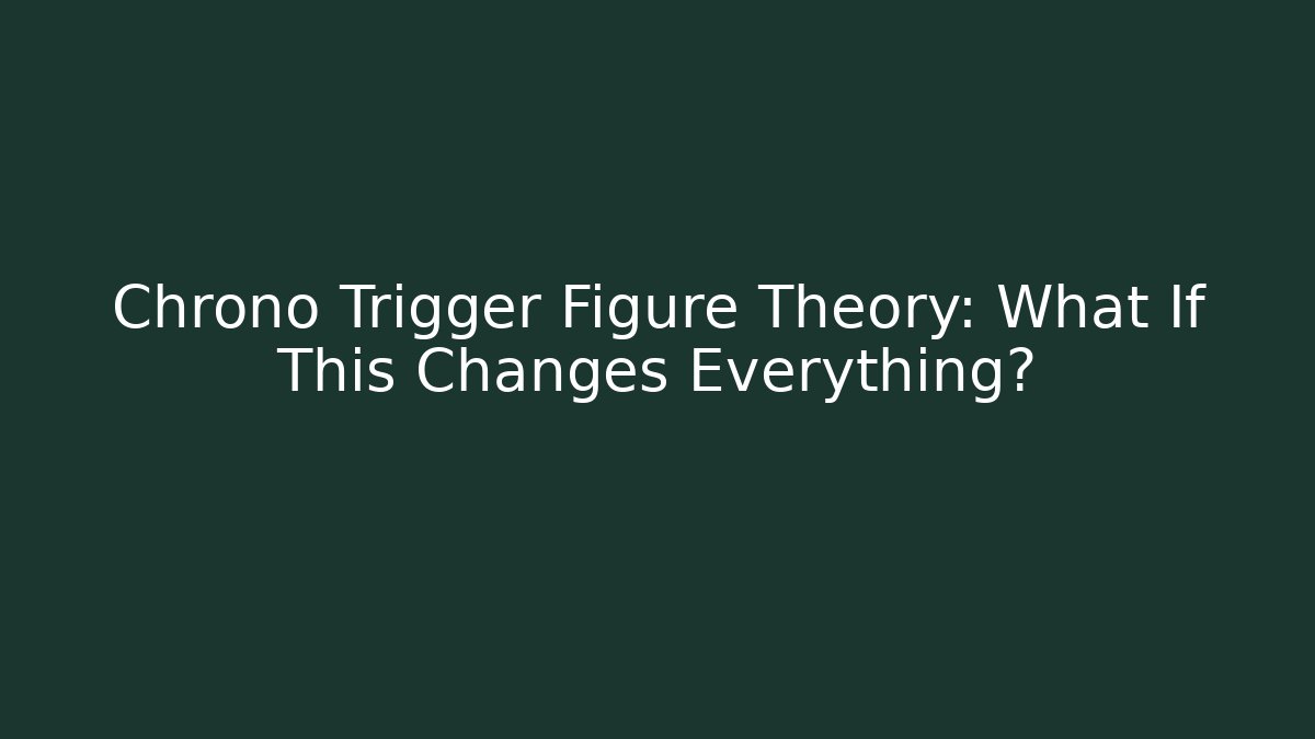 Chrono Trigger Figure Theory: What If This Changes Everything? - Vintage E-Juice