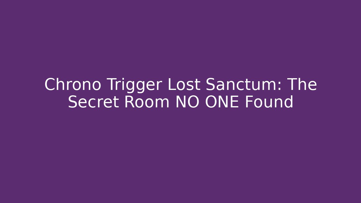 Chrono Trigger Lost Sanctum: The Secret Room NO ONE Found