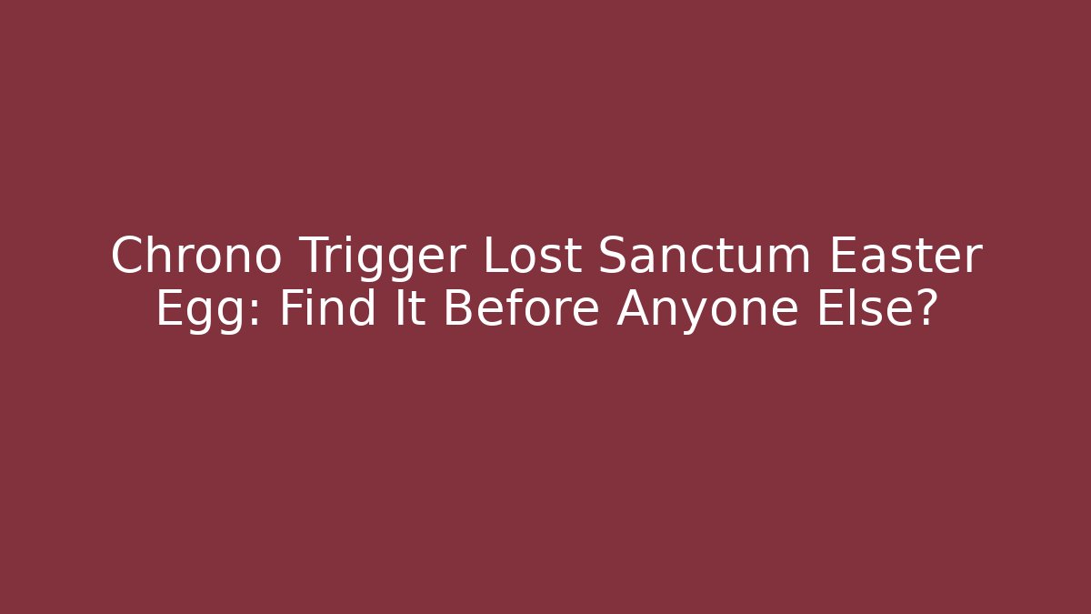 Chrono Trigger Lost Sanctum Easter Egg: Find It Before Anyone Else?
