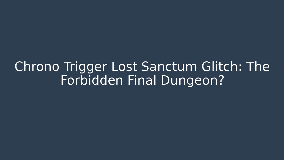 Chrono Trigger Lost Sanctum Glitch: The Forbidden Final Dungeon?