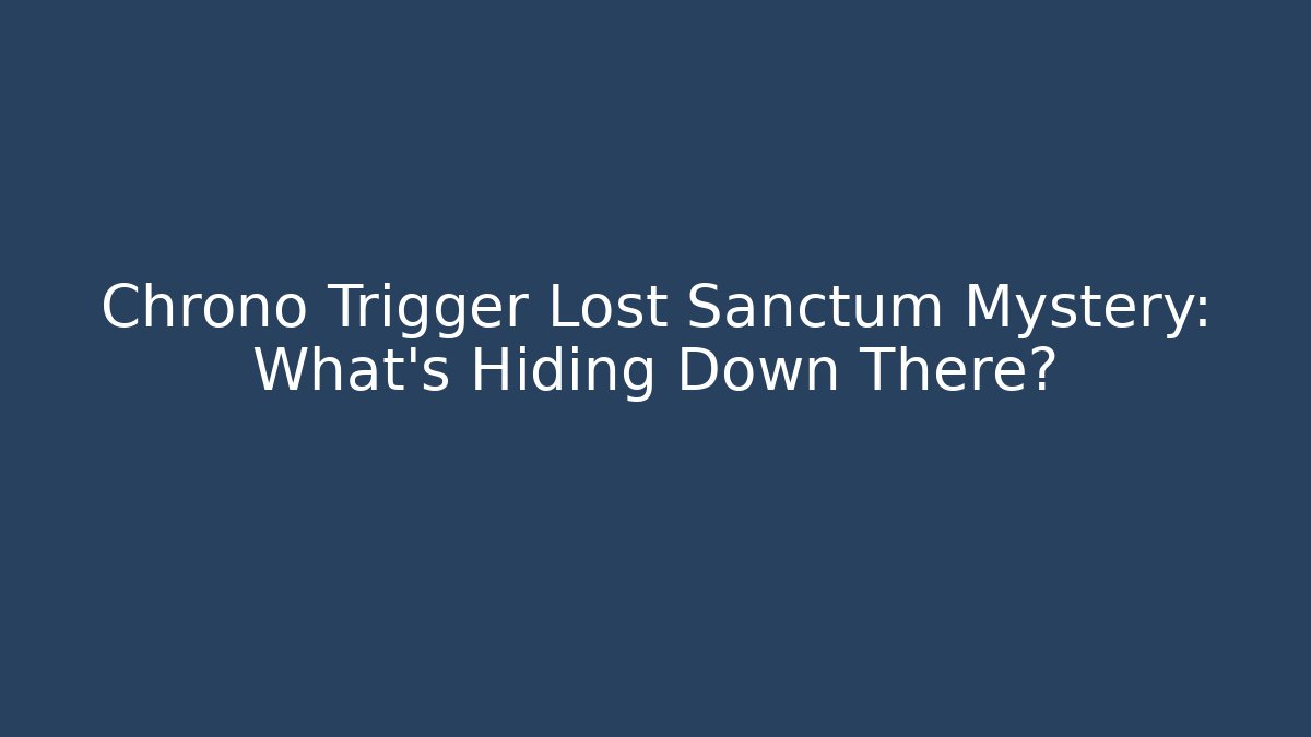 Chrono Trigger Lost Sanctum Mystery: What's Hiding Down There?