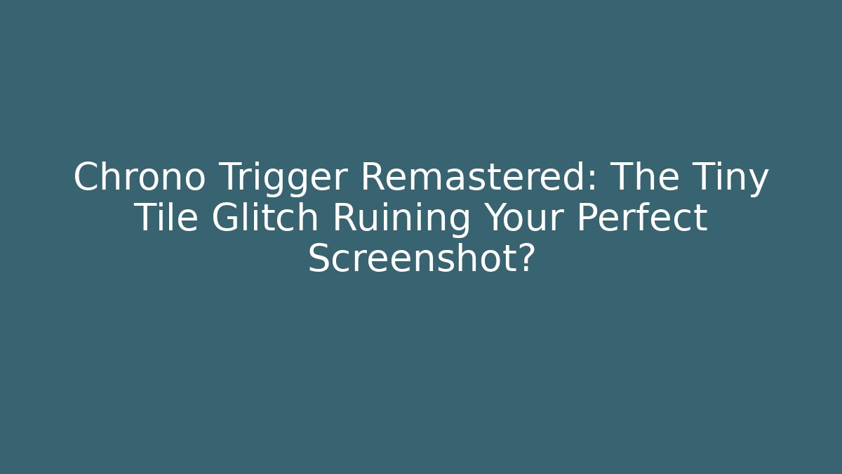 Chrono Trigger Remastered: The Tiny Tile Glitch Ruining Your Perfect Screenshot?
