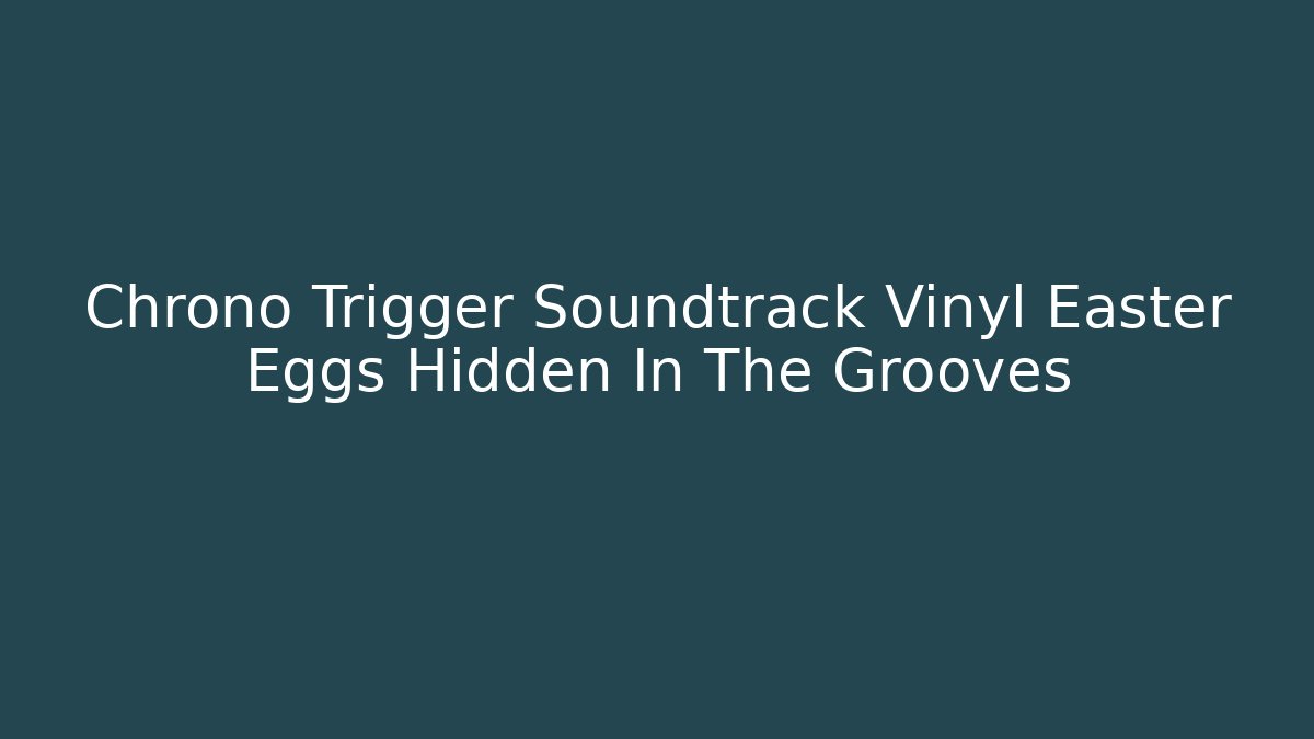 Chrono Trigger Soundtrack Vinyl Easter Eggs Hidden In The Grooves - Vintage E-Juice
