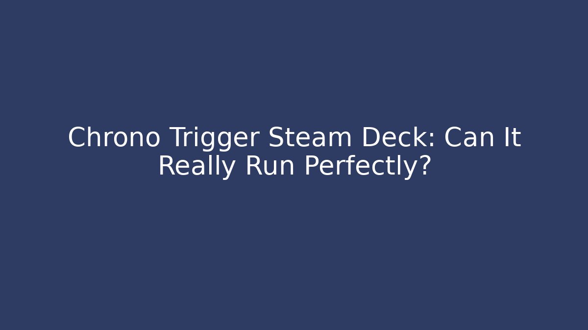 Chrono Trigger Steam Deck: Can It Really Run Perfectly?