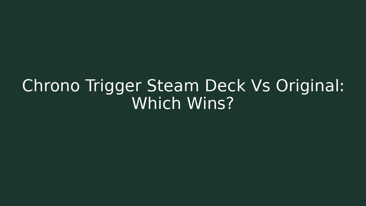 Chrono Trigger Steam Deck Vs Original: Which Wins?