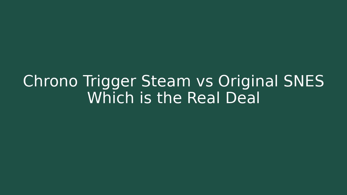 Chrono Trigger Steam vs Original SNES Which is the Real Deal