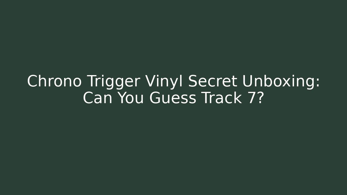 Chrono Trigger Vinyl Secret Unboxing: Can You Guess Track 7?