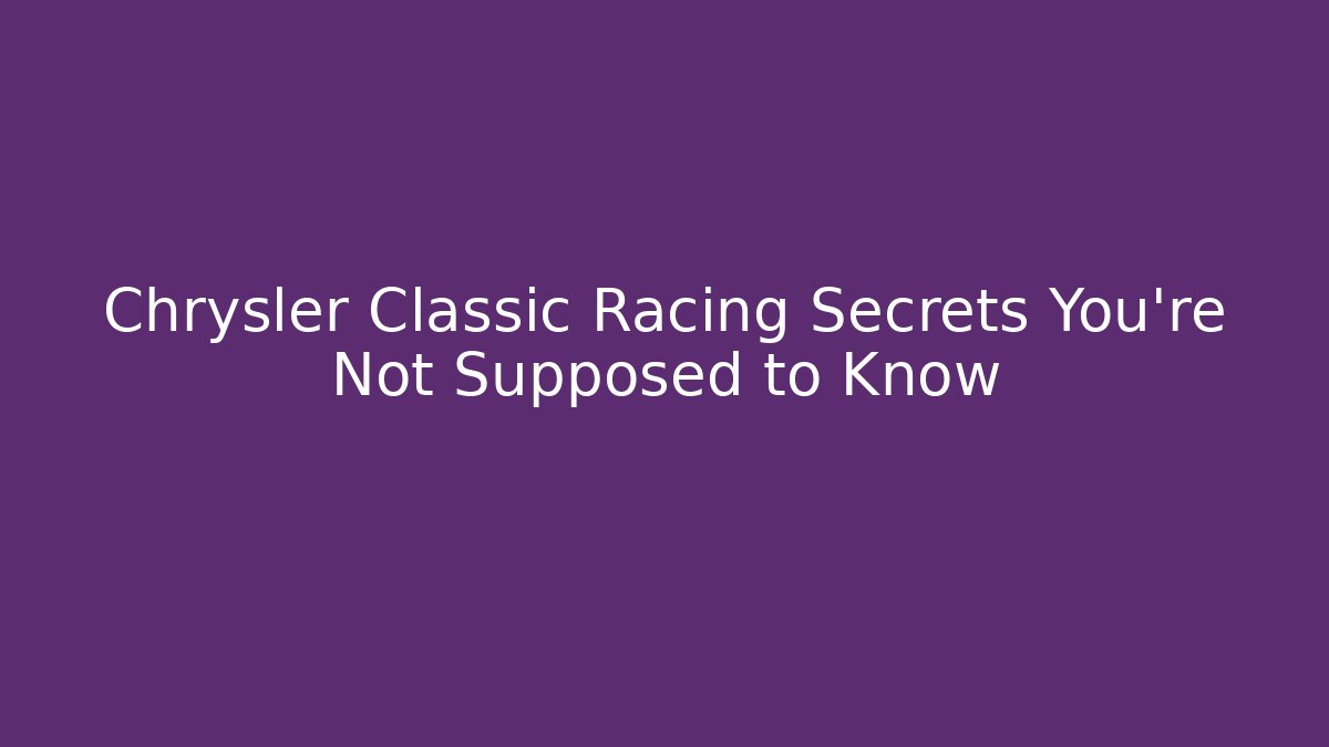 Chrysler Classic Racing Secrets You're Not Supposed to Know