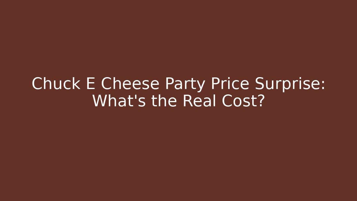 Chuck E Cheese Party Price Surprise: What's the Real Cost?