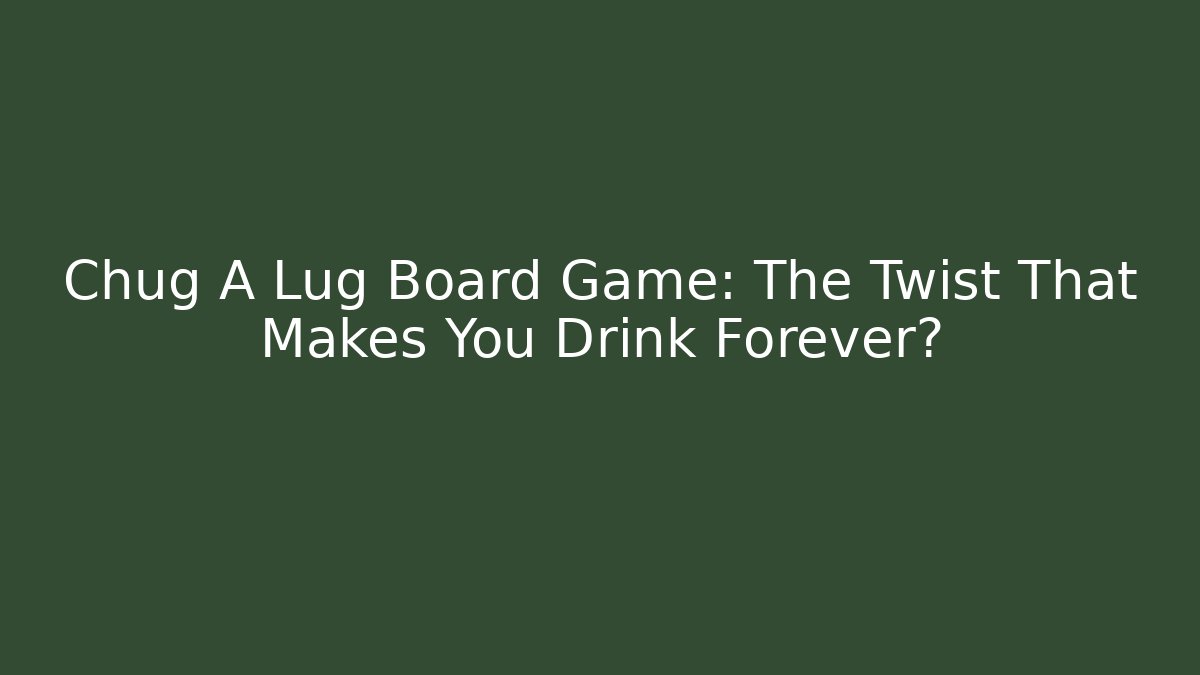 Chug A Lug Board Game: The Twist That Makes You Drink Forever?