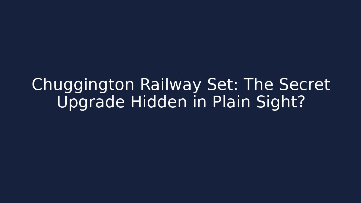 Chuggington Railway Set: The Secret Upgrade Hidden in Plain Sight?