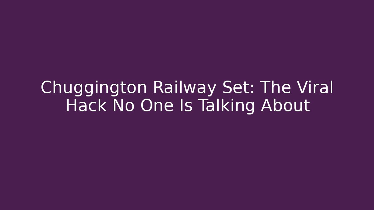 Chuggington Railway Set: The Viral Hack No One Is Talking About