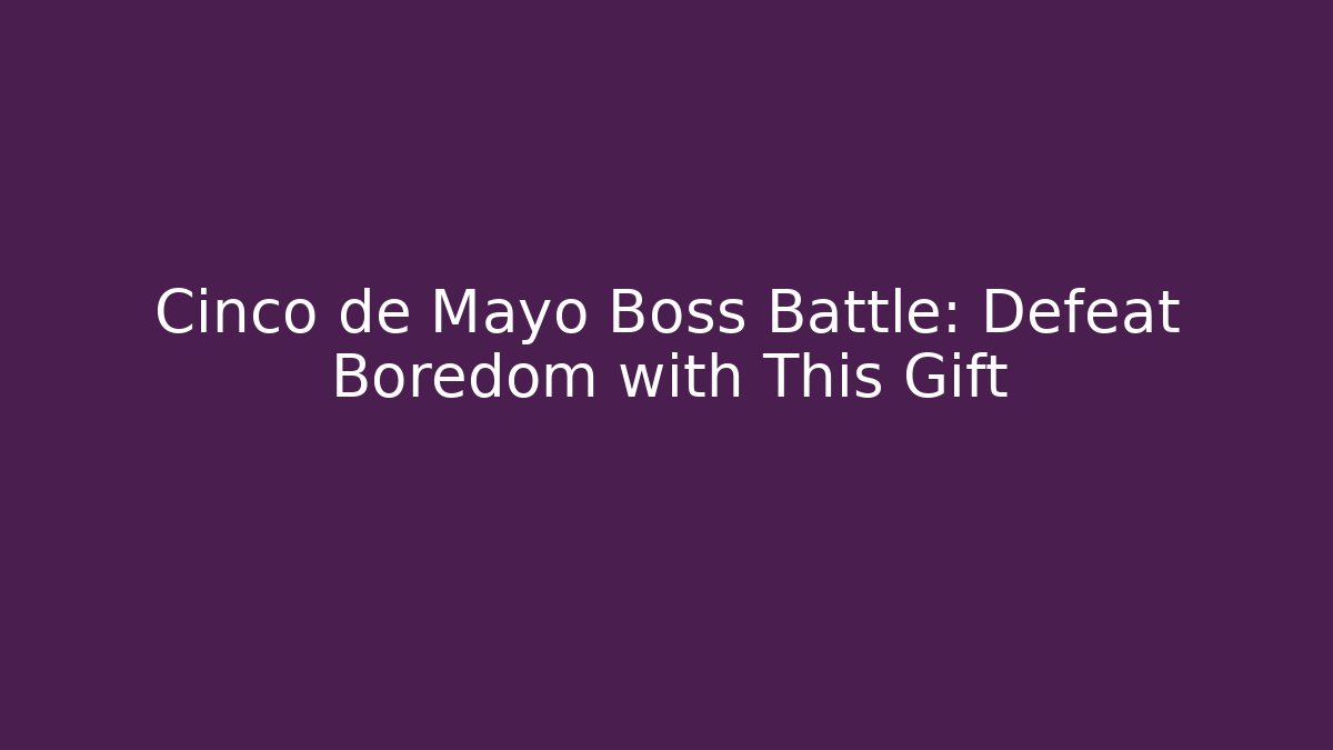 Cinco de Mayo Boss Battle: Defeat Boredom with This Gift