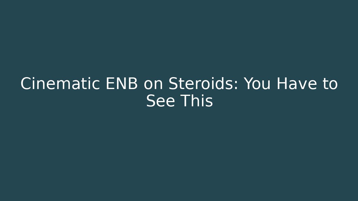 Cinematic ENB on Steroids: You Have to See This