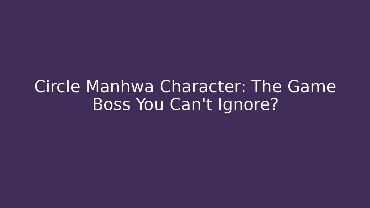 Circle Manhwa Character: The Game Boss You Can't Ignore?
