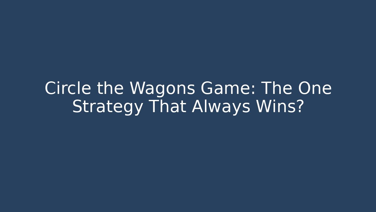 Circle the Wagons Game: The One Strategy That Always Wins?