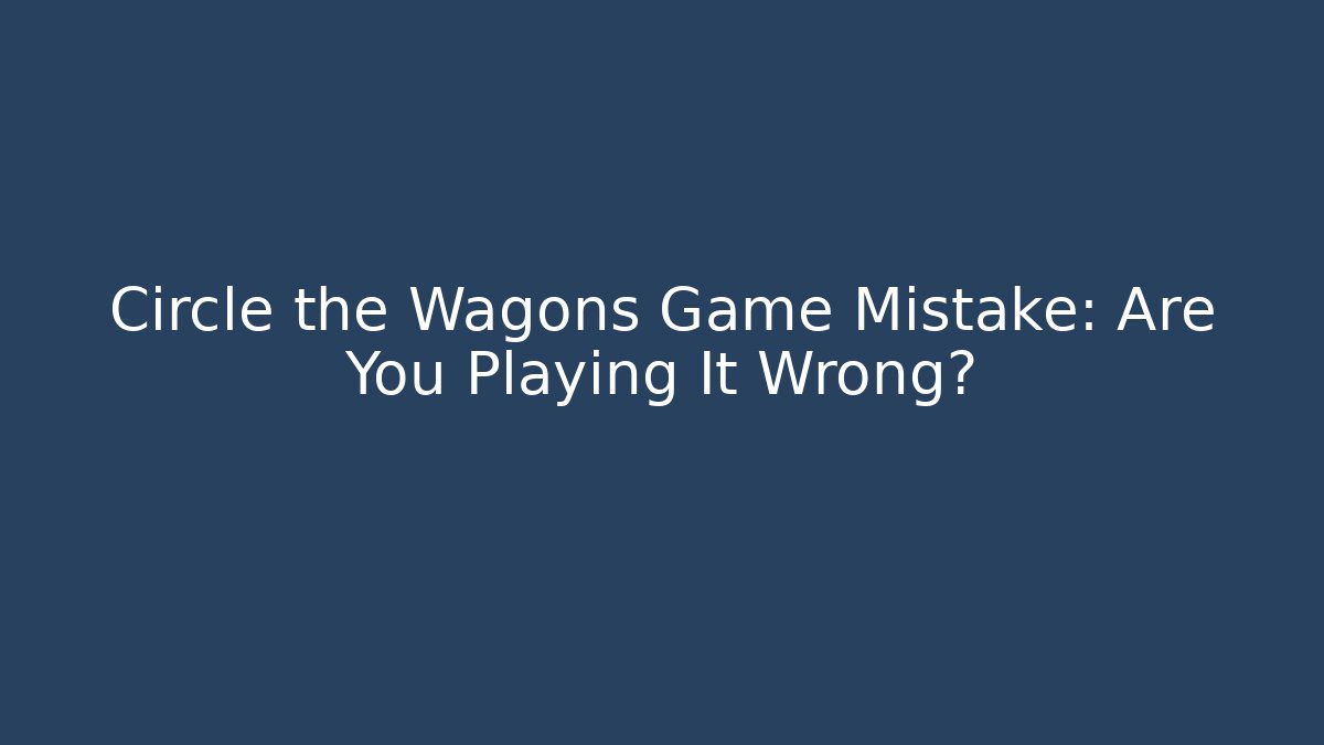 Circle the Wagons Game Mistake: Are You Playing It Wrong?