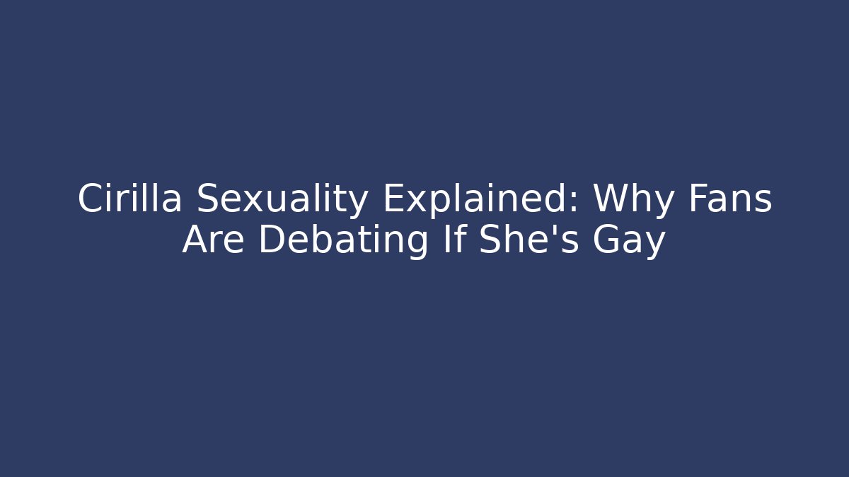 Cirilla Sexuality Explained: Why Fans Are Debating If She's Gay