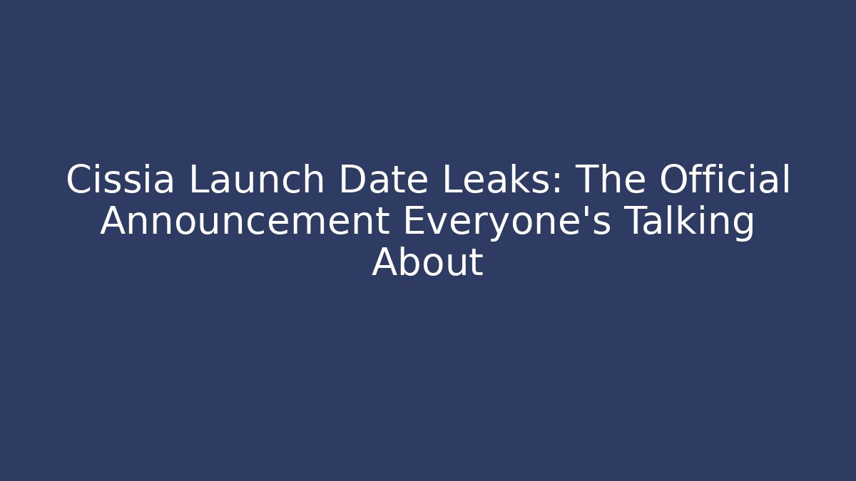 Cissia Launch Date Leaks: The Official Announcement Everyone's Talking About