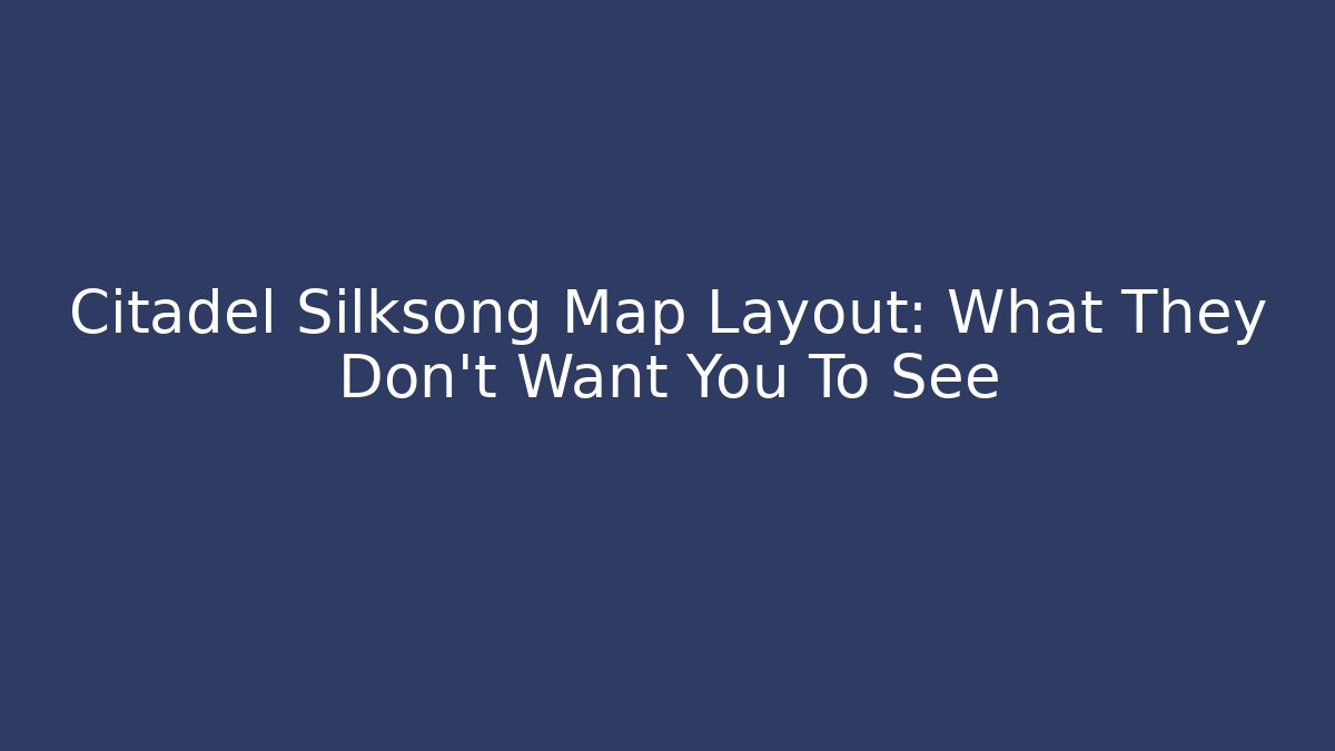 Citadel Silksong Map Layout: What They Don't Want You To See