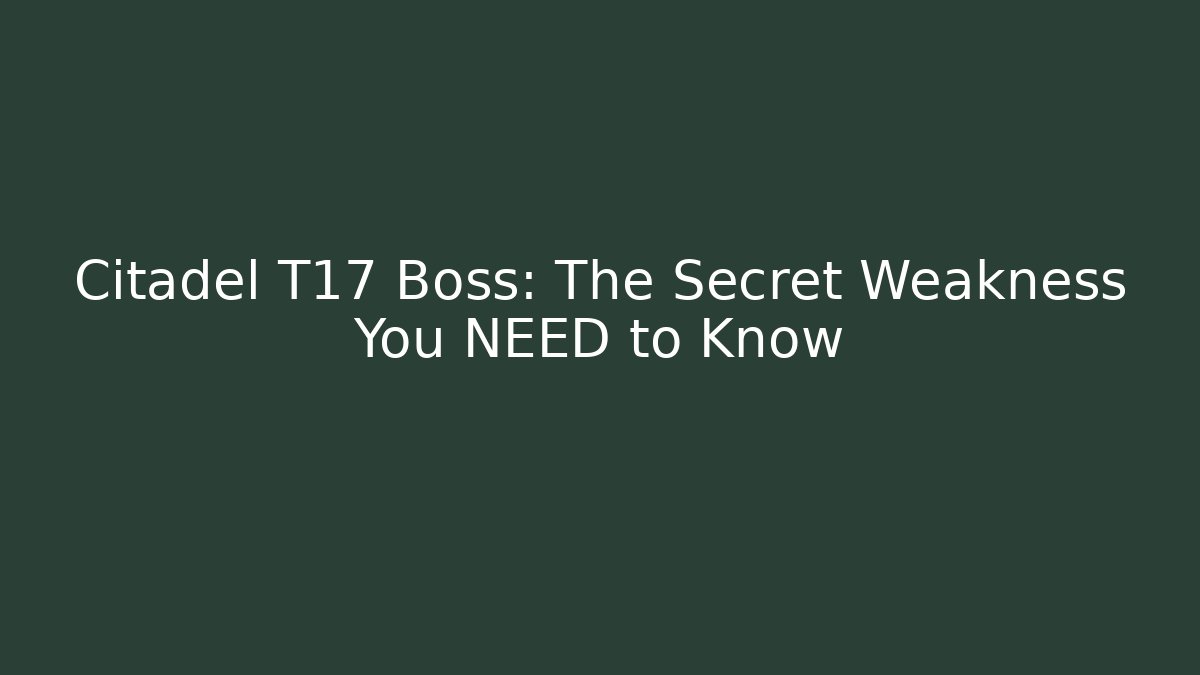 Citadel T17 Boss: The Secret Weakness You NEED to Know