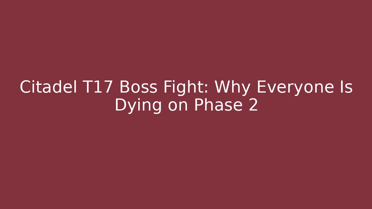 Citadel T17 Boss Fight: Why Everyone Is Dying on Phase 2