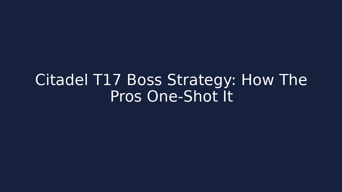 Citadel T17 Boss Strategy: How The Pros One-Shot It