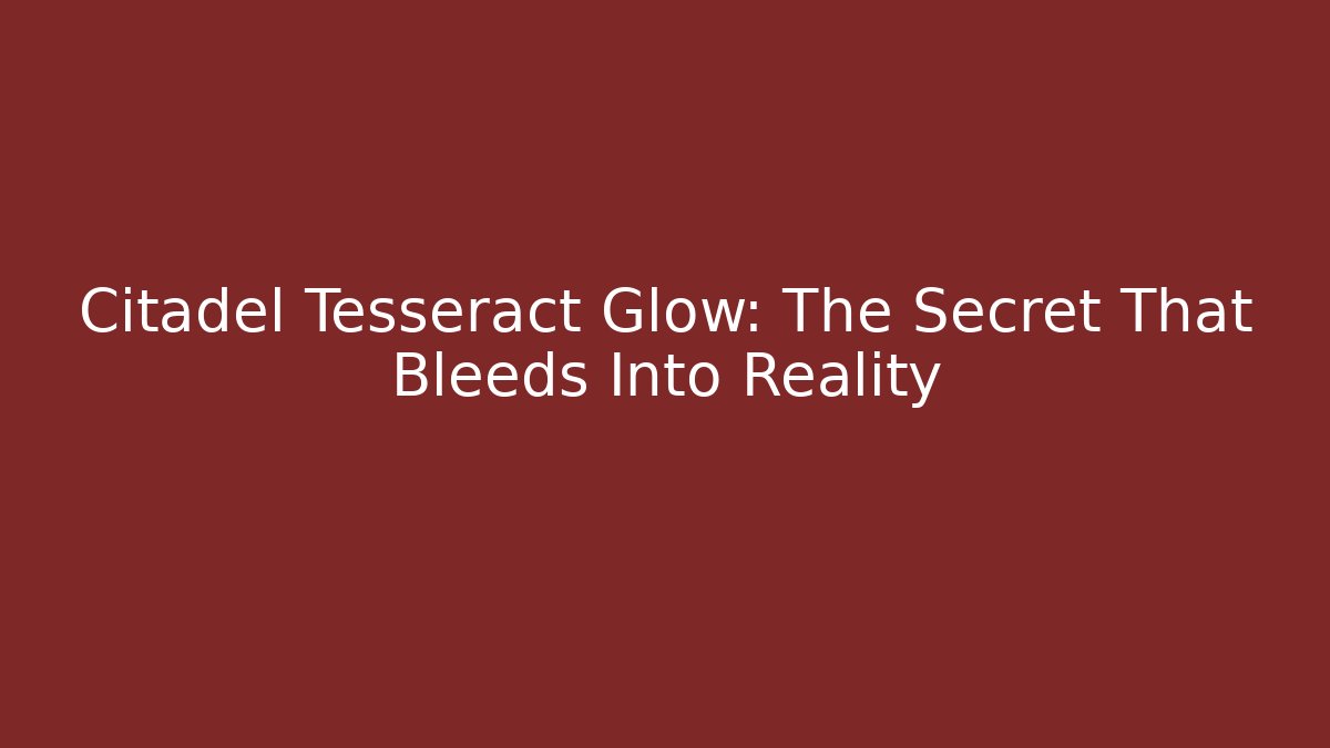 Citadel Tesseract Glow: The Secret That Bleeds Into Reality
