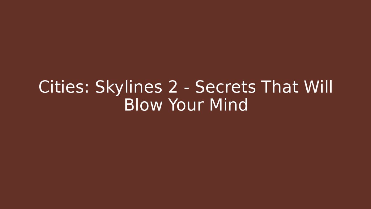 Cities: Skylines 2 – Secrets That Will Blow Your Mind