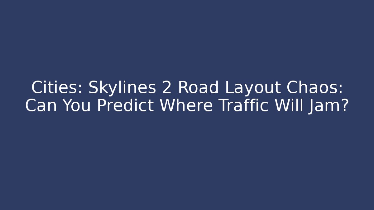 Cities: Skylines 2 Road Layout Chaos: Can You Predict Where Traffic Will Jam?