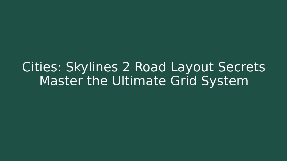 Cities: Skylines 2 Road Layout Secrets Master the Ultimate Grid System