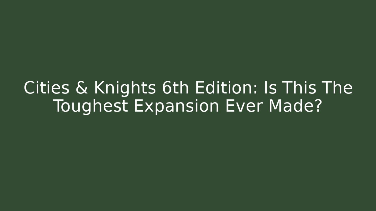 Cities & Knights 6th Edition: Is This The Toughest Expansion Ever Made?