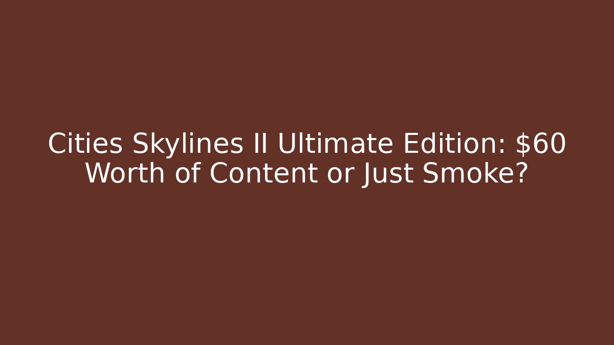 Cities Skylines II Ultimate Edition: $60 Worth of Content or Just Smoke?