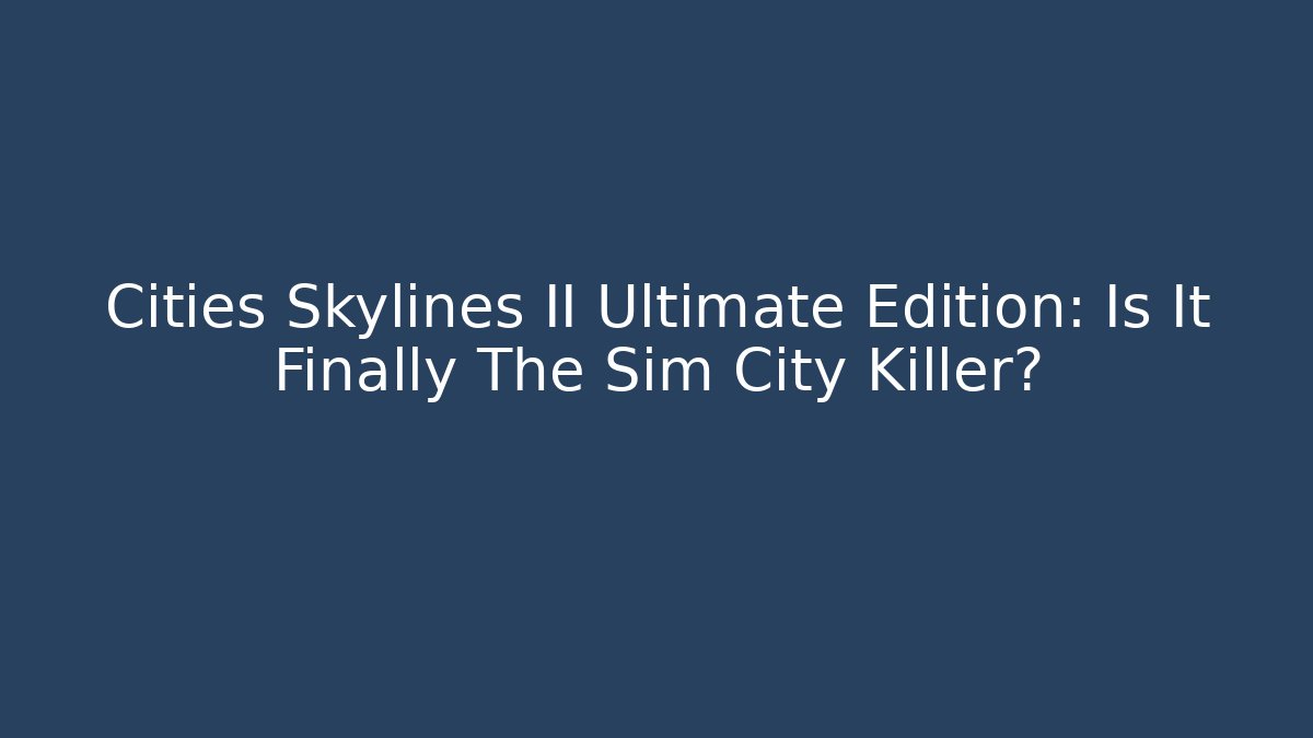 Cities Skylines II Ultimate Edition: Is It Finally The Sim City Killer?