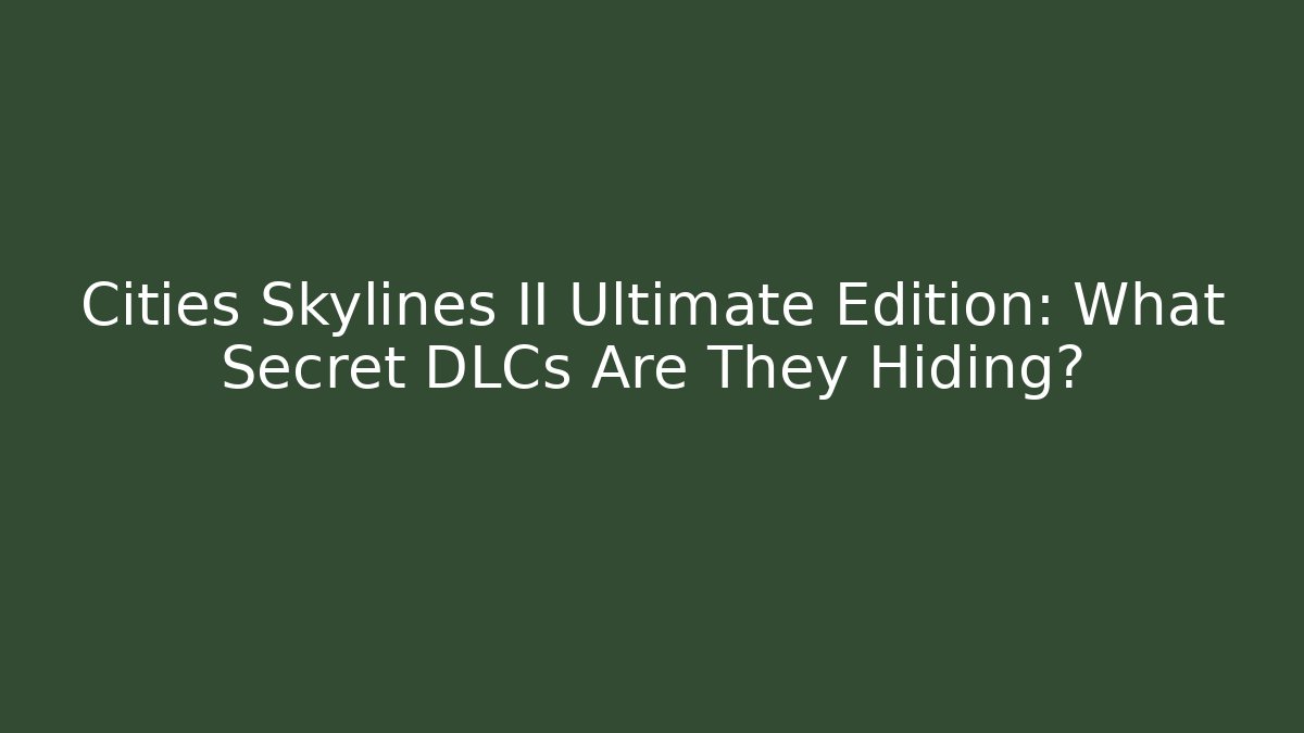 Cities Skylines II Ultimate Edition: What Secret DLCs Are They Hiding?