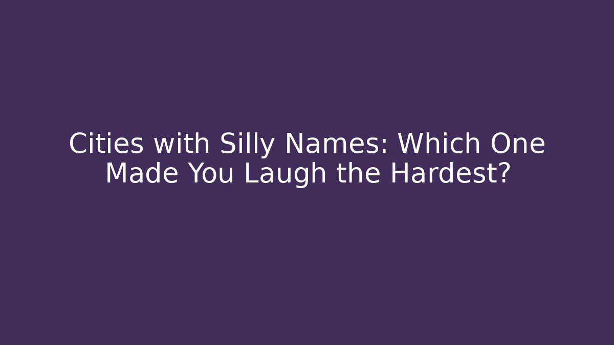 Cities with Silly Names: Which One Made You Laugh the Hardest?