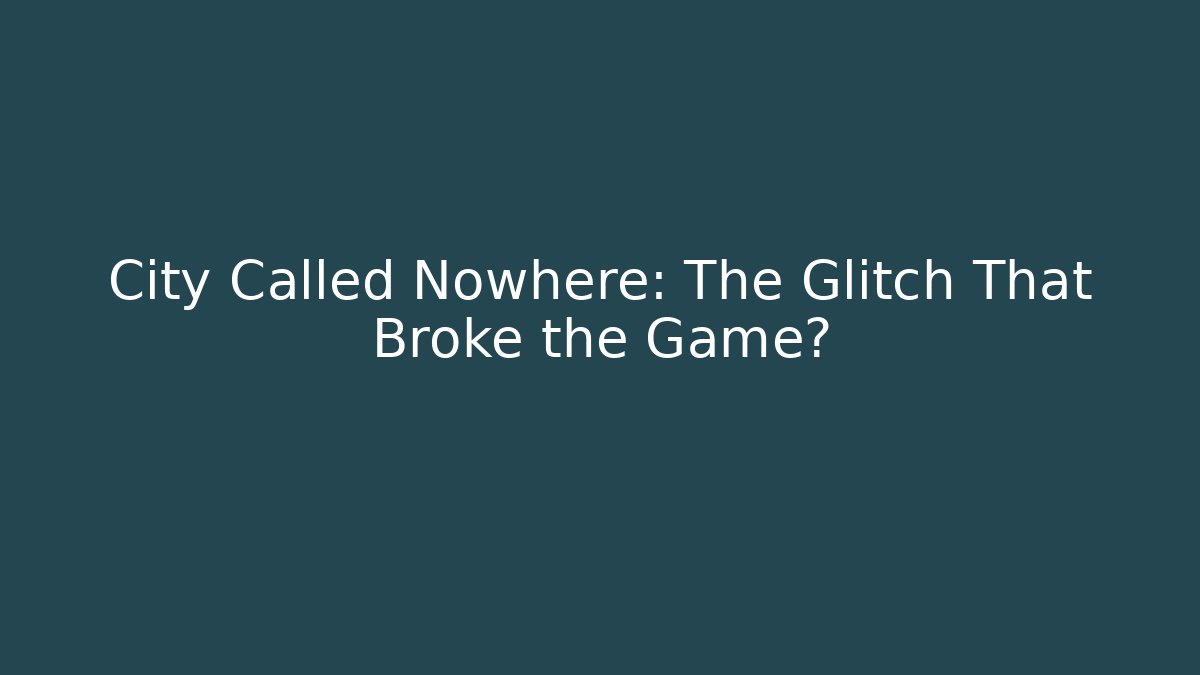 City Called Nowhere: The Glitch That Broke the Game?