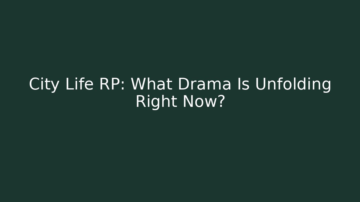 City Life RP: What Drama Is Unfolding Right Now?