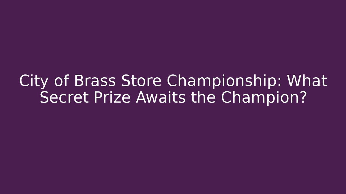 City of Brass Store Championship: What Secret Prize Awaits the Champion?