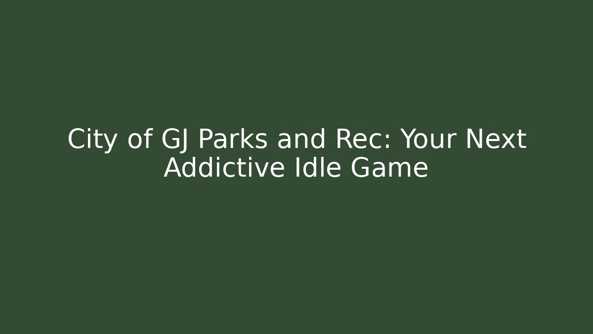 City of GJ Parks and Rec: Your Next Addictive Idle Game