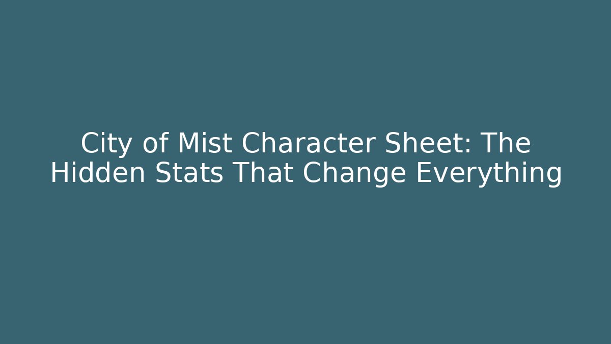City of Mist Character Sheet: The Hidden Stats That Change Everything