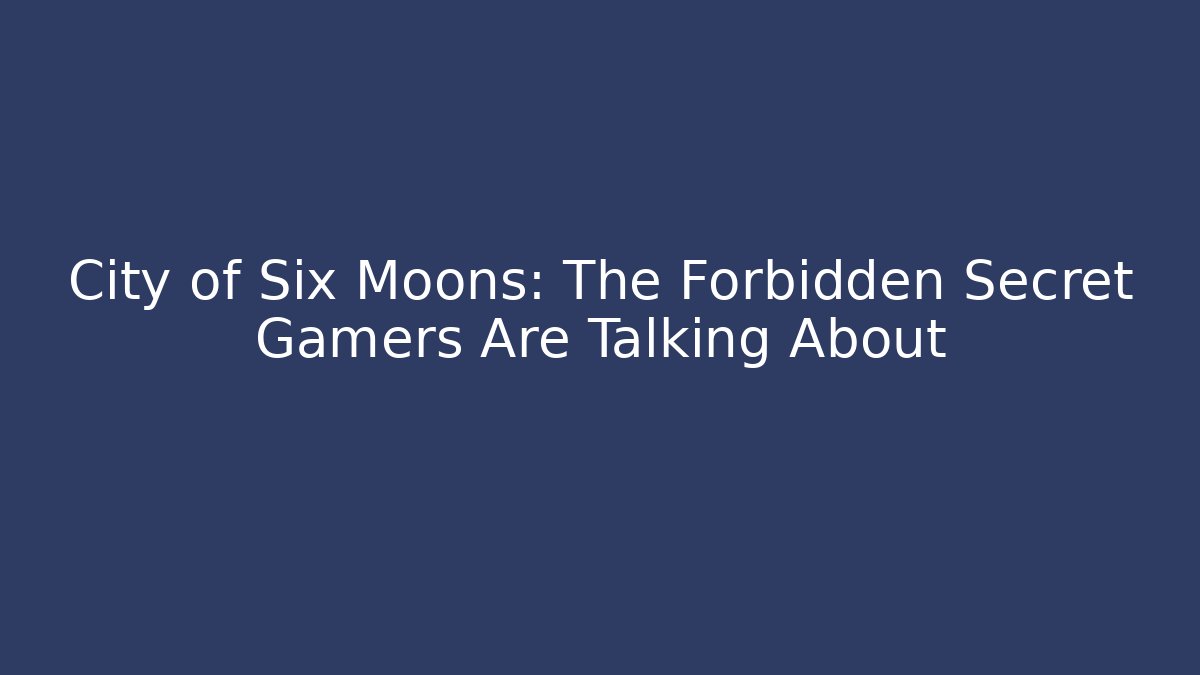 City of Six Moons: The Forbidden Secret Gamers Are Talking About