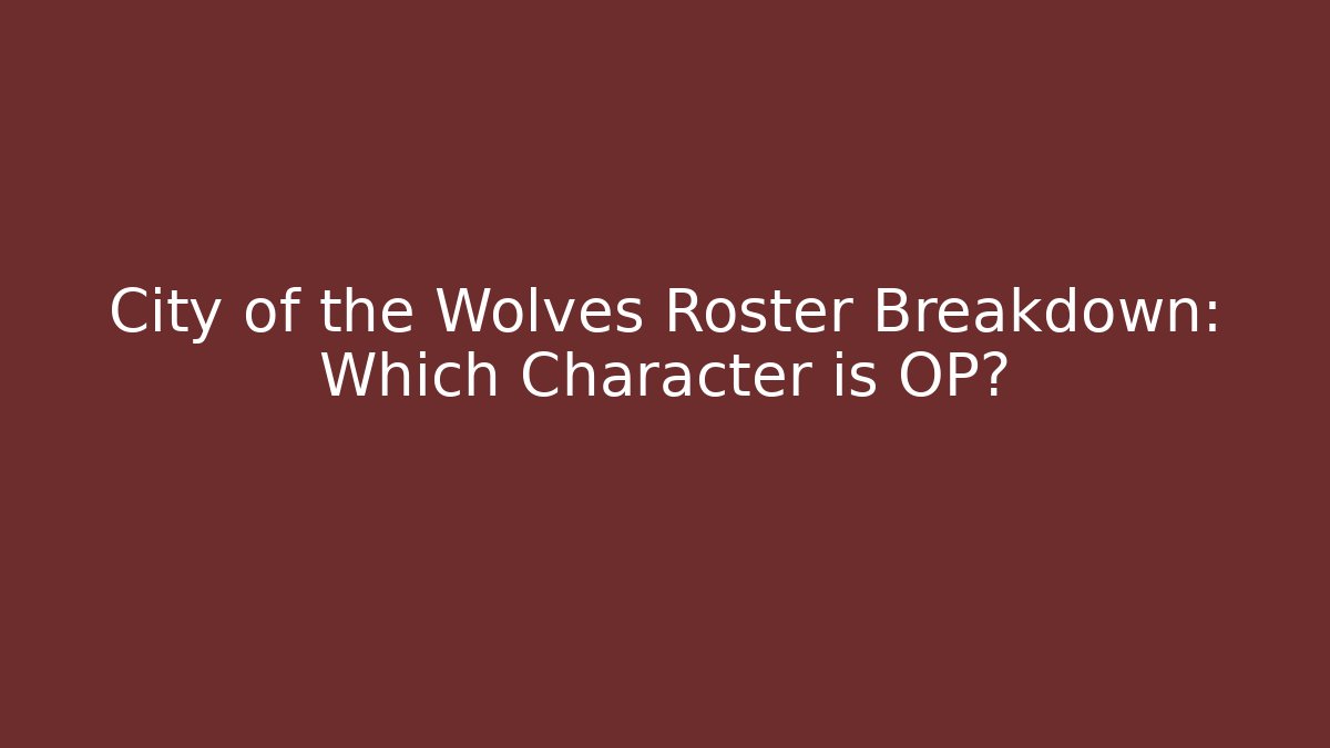 City of the Wolves Roster Breakdown: Which Character is OP?
