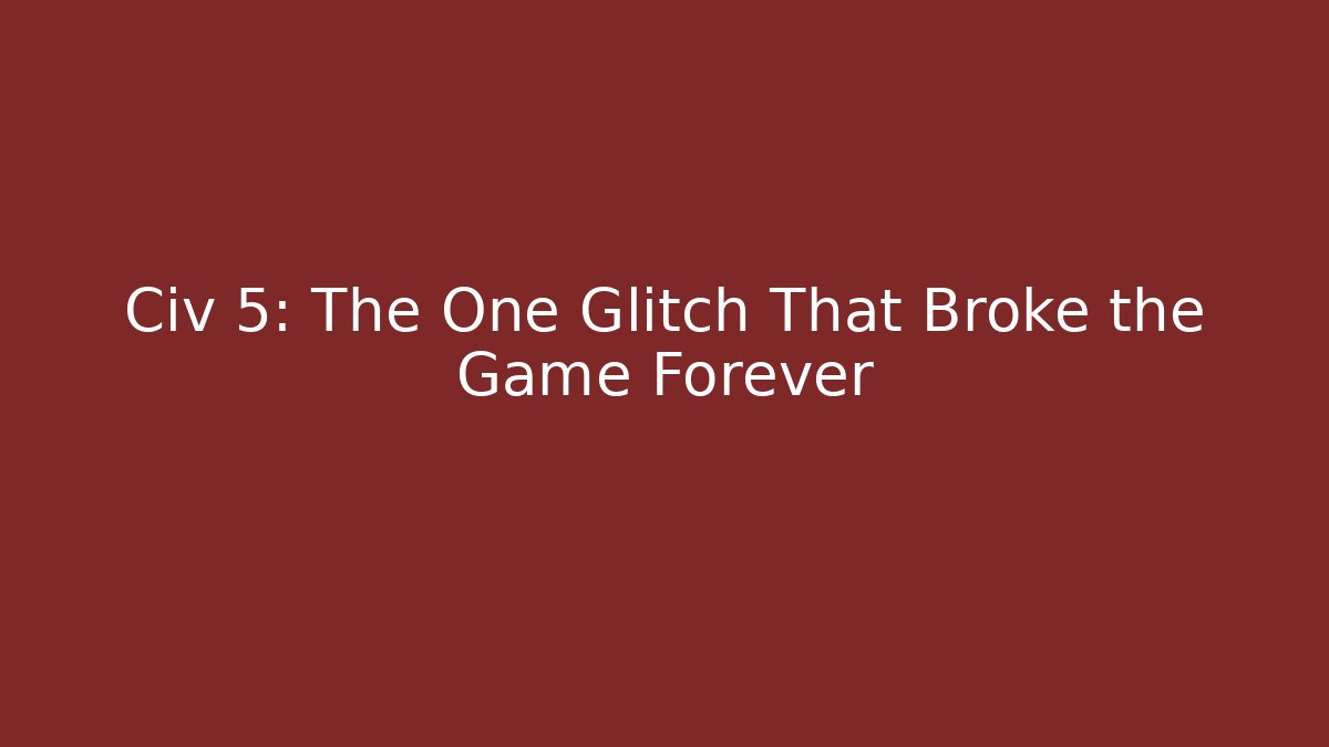Civ 5: The One Glitch That Broke the Game Forever