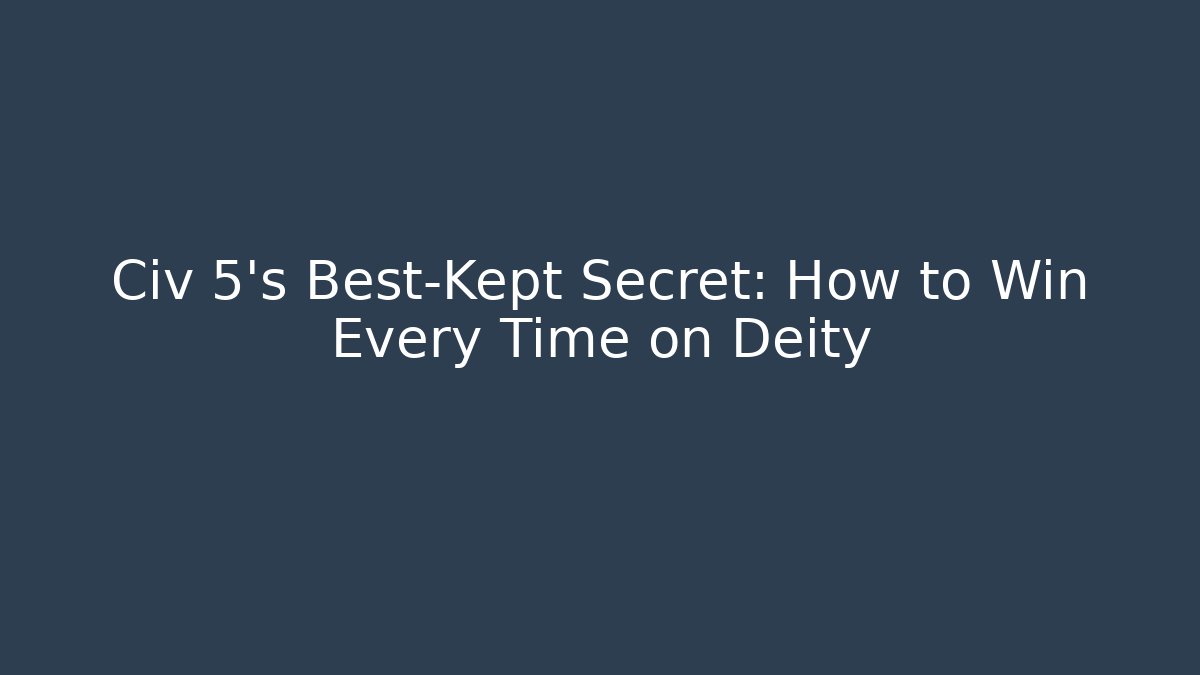Civ 5’s Best-Kept Secret: How to Win Every Time on Deity