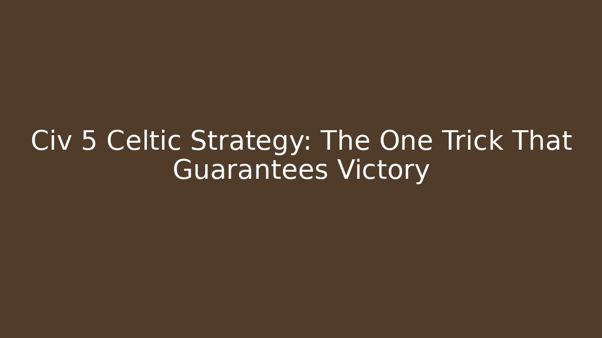 Civ 5 Celtic Strategy: The One Trick That Guarantees Victory