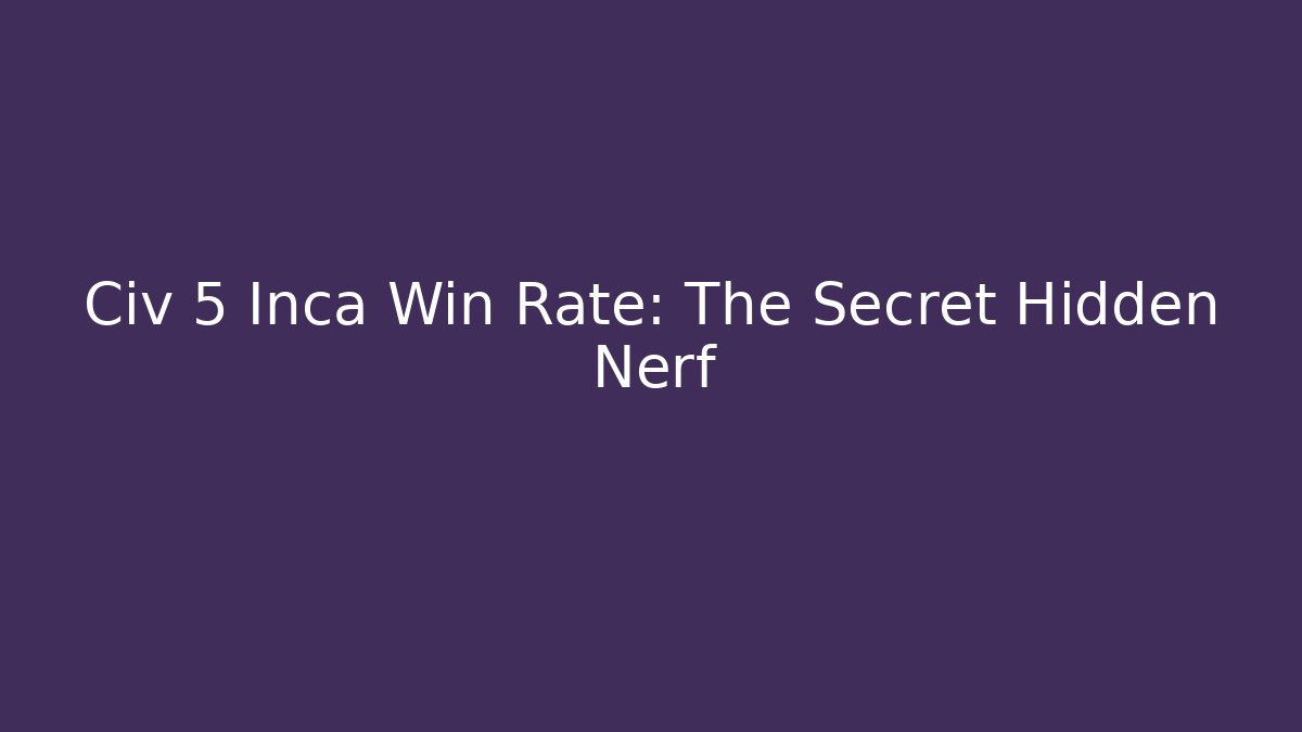 Civ 5 Inca Win Rate: The Secret Hidden Nerf