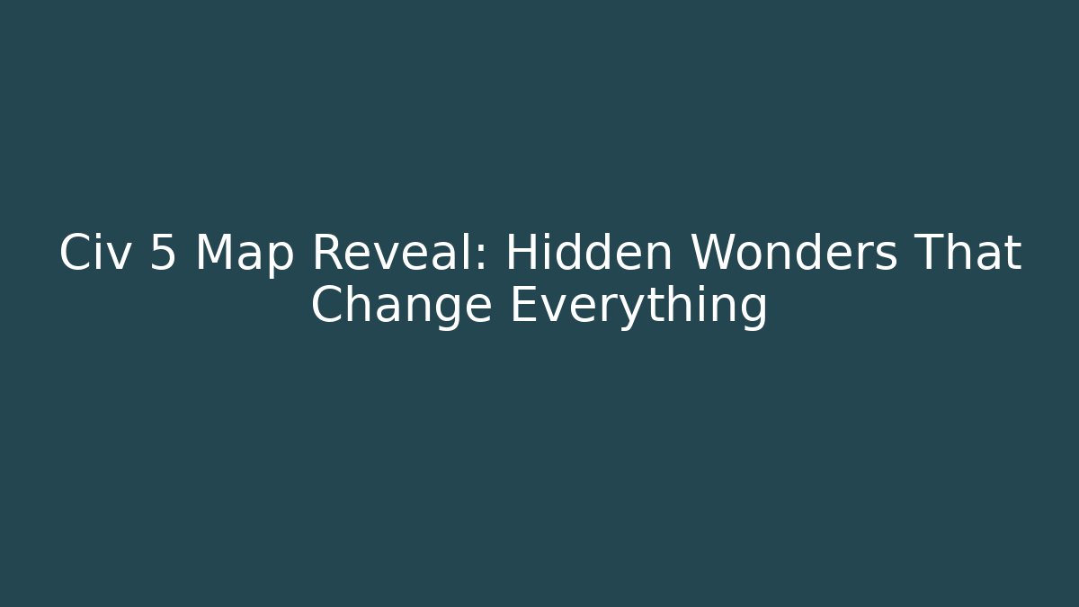 Civ 5 Map Reveal: Hidden Wonders That Change Everything