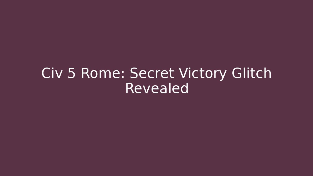 Civ 5 Rome: Secret Victory Glitch Revealed