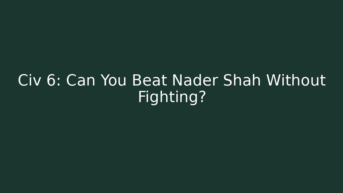 Civ 6: Can You Beat Nader Shah Without Fighting?